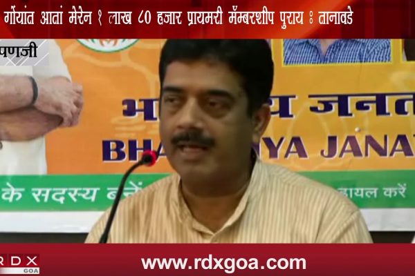 GOA HAS COMPLETED 1 LAKH 80 THOUSAND BJP PRIMARY MEMBERSHIP SAYS TANAWADE