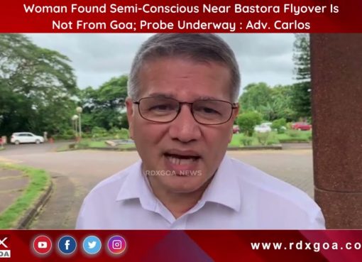 Woman Found Semi-Conscious Near Bastora Flyover Is Not From Goa; Probe Underway : Adv. Carlos