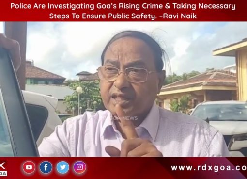 Police Are Investigating Goa’s Rising Crime & Taking Necessary Steps To Ensure Public Safety. –Ravi